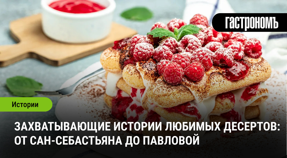 Захватывающие истории любимых десертов: от Сан-Себастьяна до Павловой